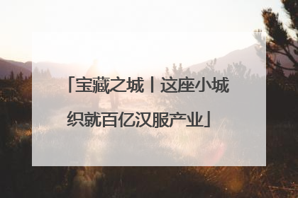 宝藏之城丨这座小城织就百亿汉服产业
